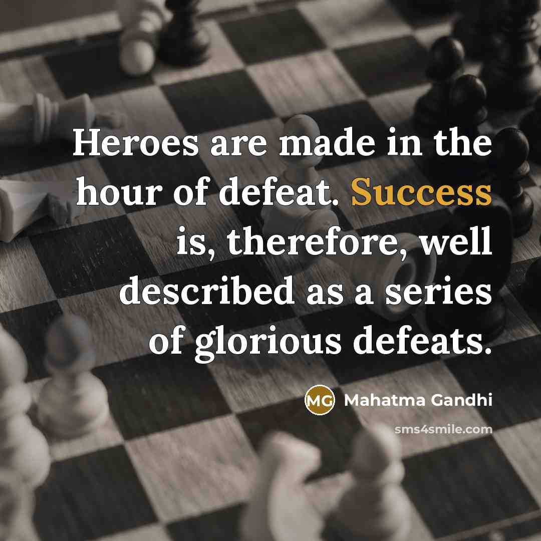 “Heroes are made in the hour of defeat. Success is,…” quote by Mahatma Gandhi