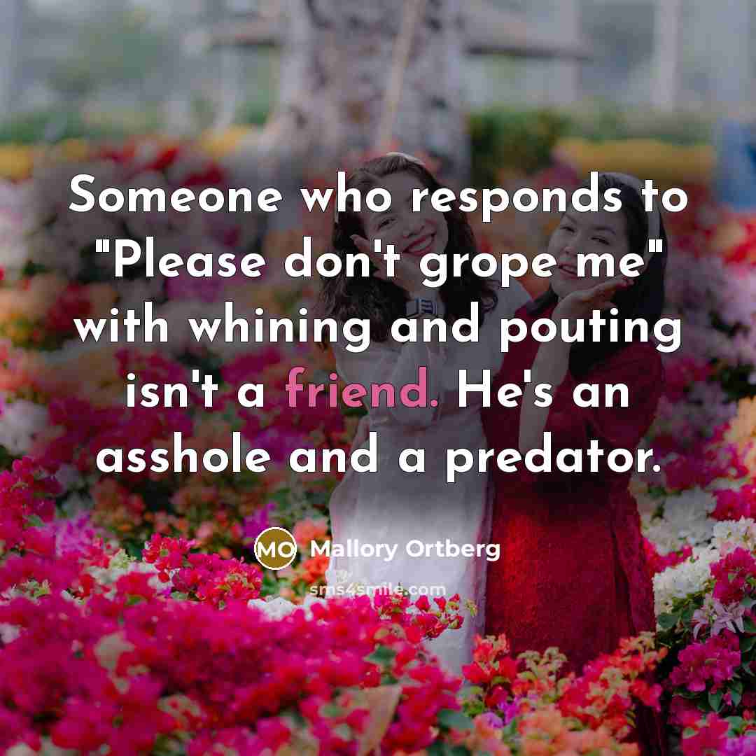 “Someone who responds to "Please don't grope me" with whining…” quote by Mallory Ortberg
