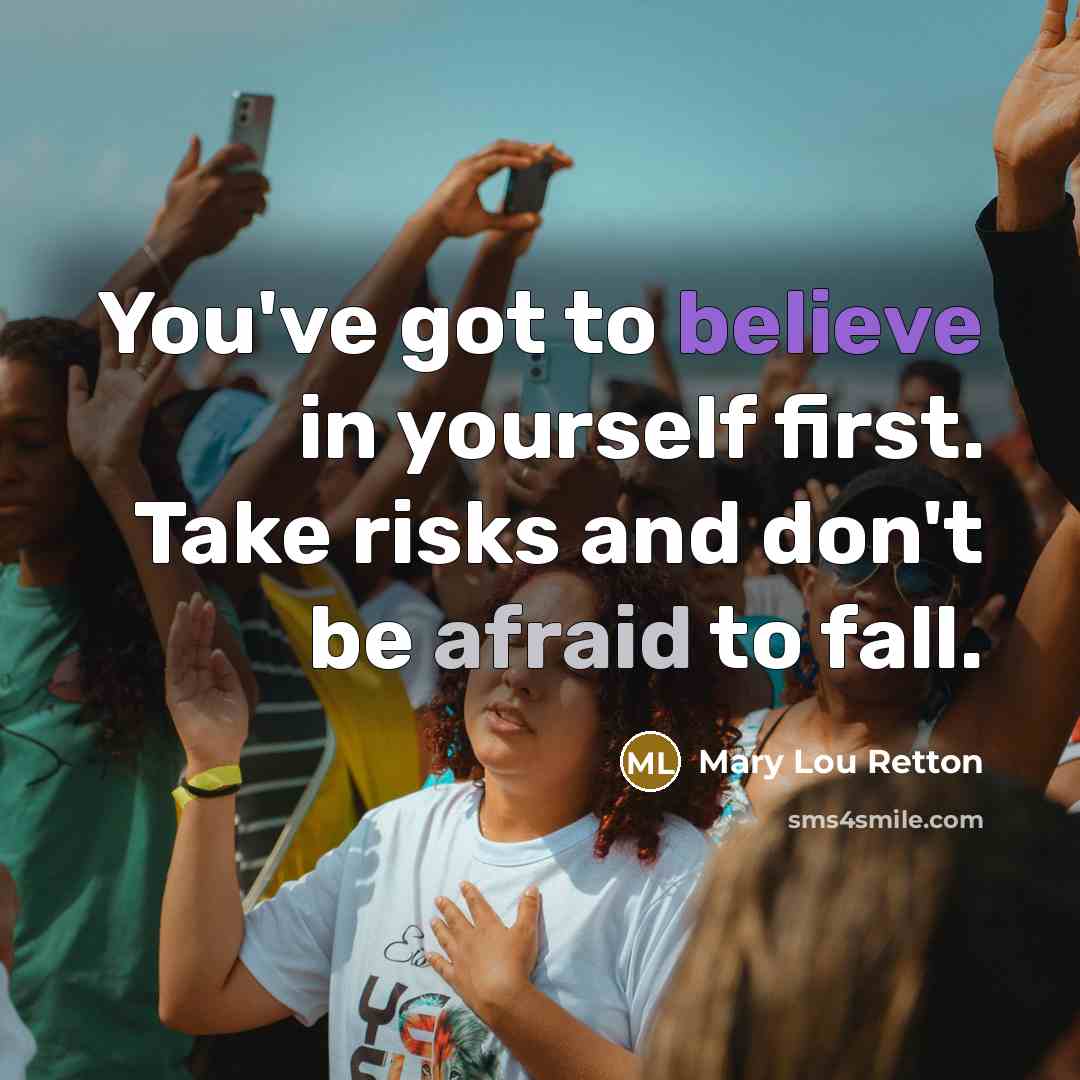 “You've got to believe in yourself first. Take risks and don't be afraid to fall.” quote by Mary Lou Retton