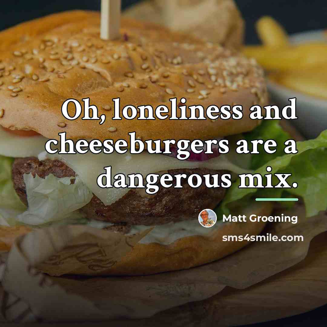 “Oh, loneliness and cheeseburgers are a dangerous mix.…” quote by Matt Groening
