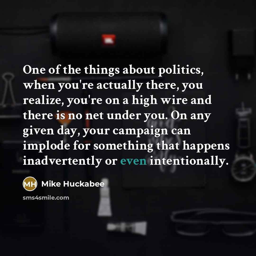 “One of the things about politics, when you're actually there,…” quote by Mike Huckabee
