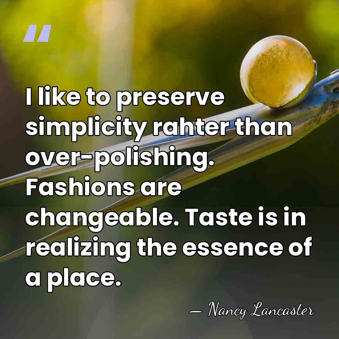 I like to preserve simplicity rahter than over-polishing. Fashions are changeable. Taste&hellip; - Nancy Lancaster