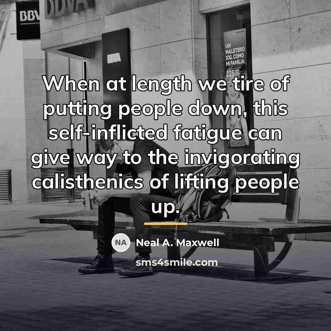 “When at length we tire of putting people down, this…” quote by Neal A. Maxwell