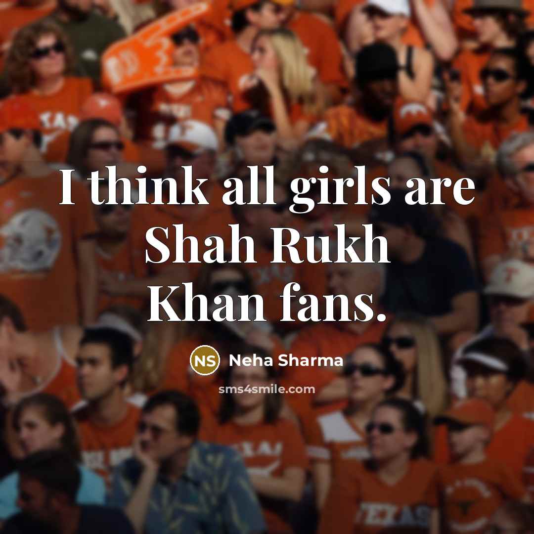 “I think all girls are Shah Rukh Khan fans.” quote by Neha Sharma