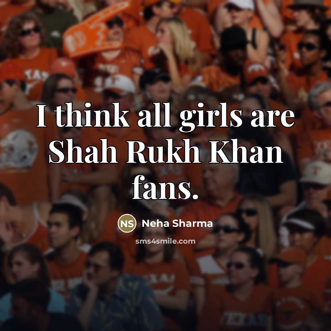 “I think all girls are Shah Rukh Khan fans.…” quote by Neha Sharma