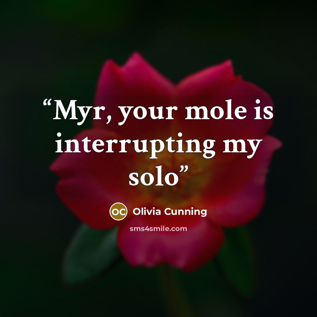“Myr, your mole is interrupting my solo” quote by Olivia Cunning