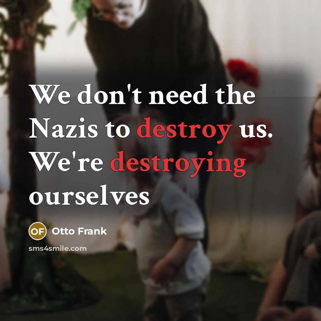 “We don't need the Nazis to destroy us. We're destroying…” quote by Otto Frank