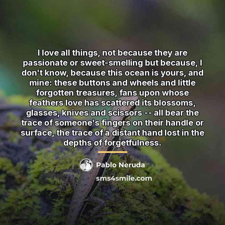 “I love all things, not because they are passionate or…” quote by Pablo Neruda