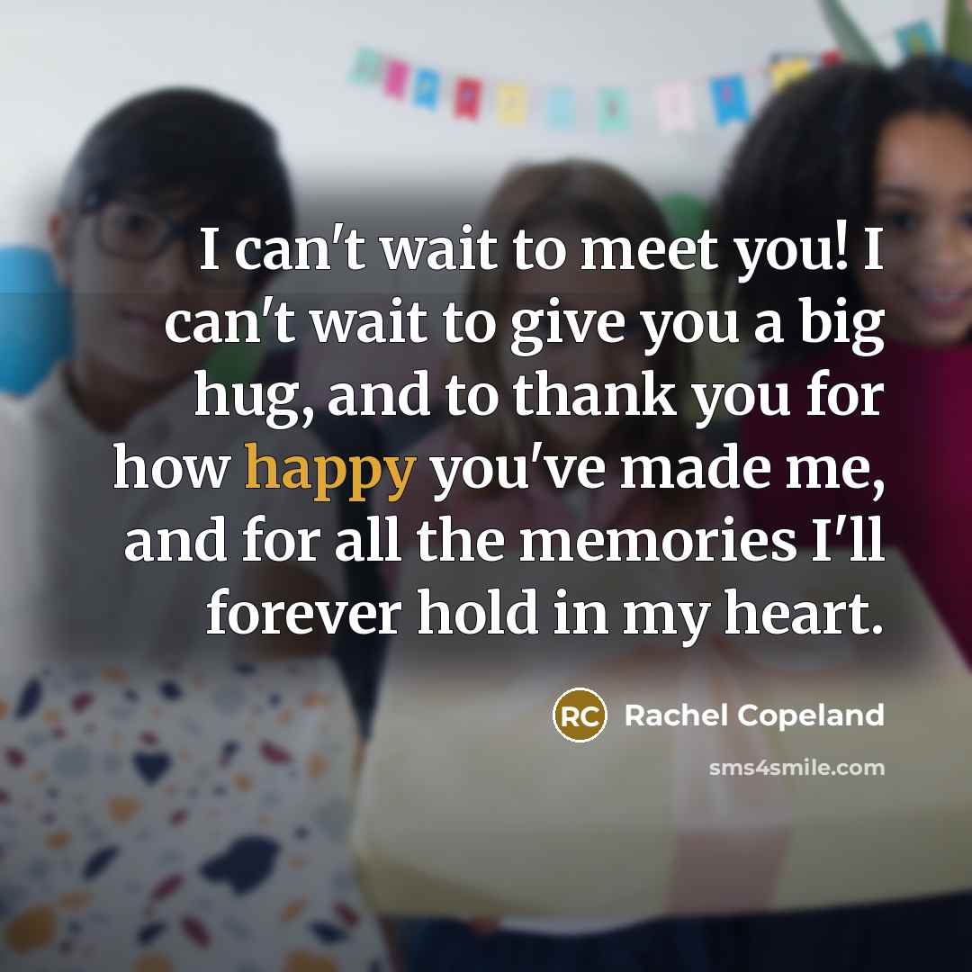 “I can't wait to meet you! I can't wait to give you a big hug, and to thank you for how happy you've made me, and for all the memories I'll forever hold in my heart.” quote by Rachel Copeland
