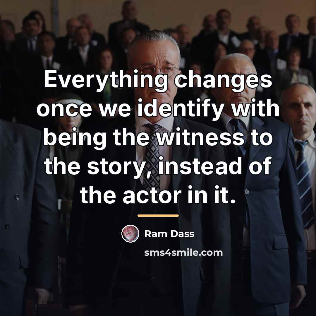 “Everything changes once we identify with being the witness to…” quote by Ram Dass