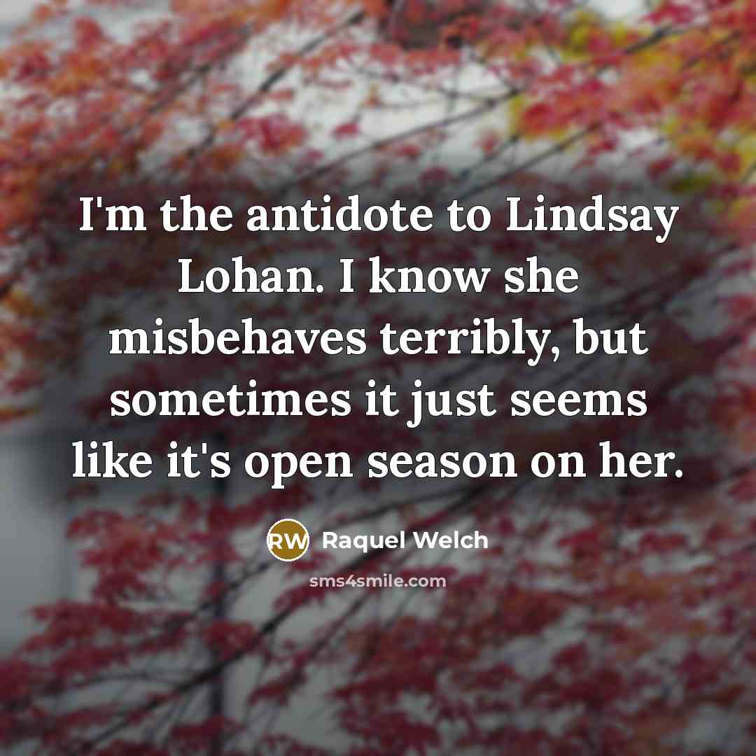 “I'm the antidote to Lindsay Lohan. I know she misbehaves…” quote by Raquel Welch