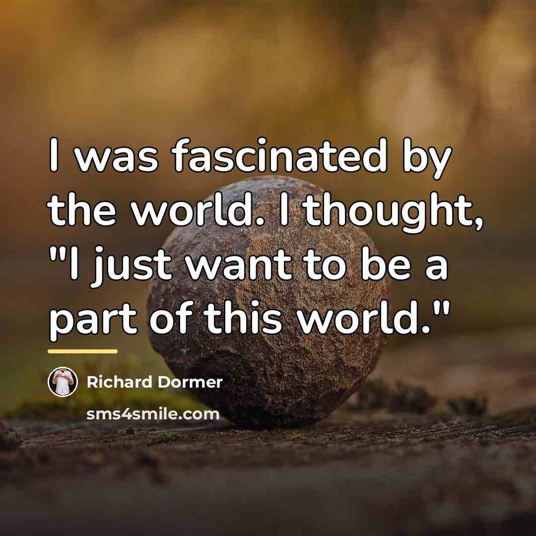 “I was fascinated by the world. I thought, "I just…” quote by Richard Dormer