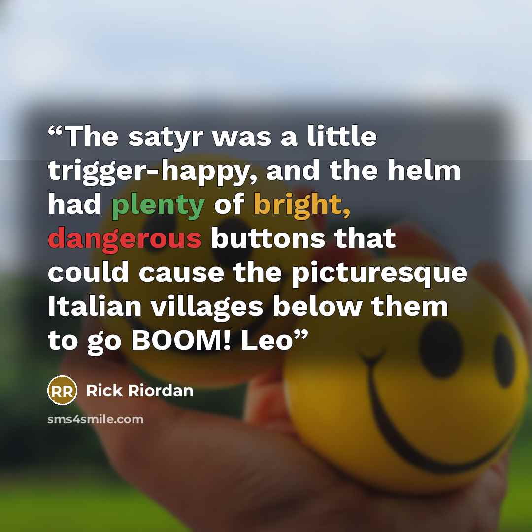 “The satyr was a little trigger-happy, and the helm had plenty of bright, dangerous buttons that could cause the picturesque Italian villages below them to go BOOM! Leo” quote by Rick Riordan
