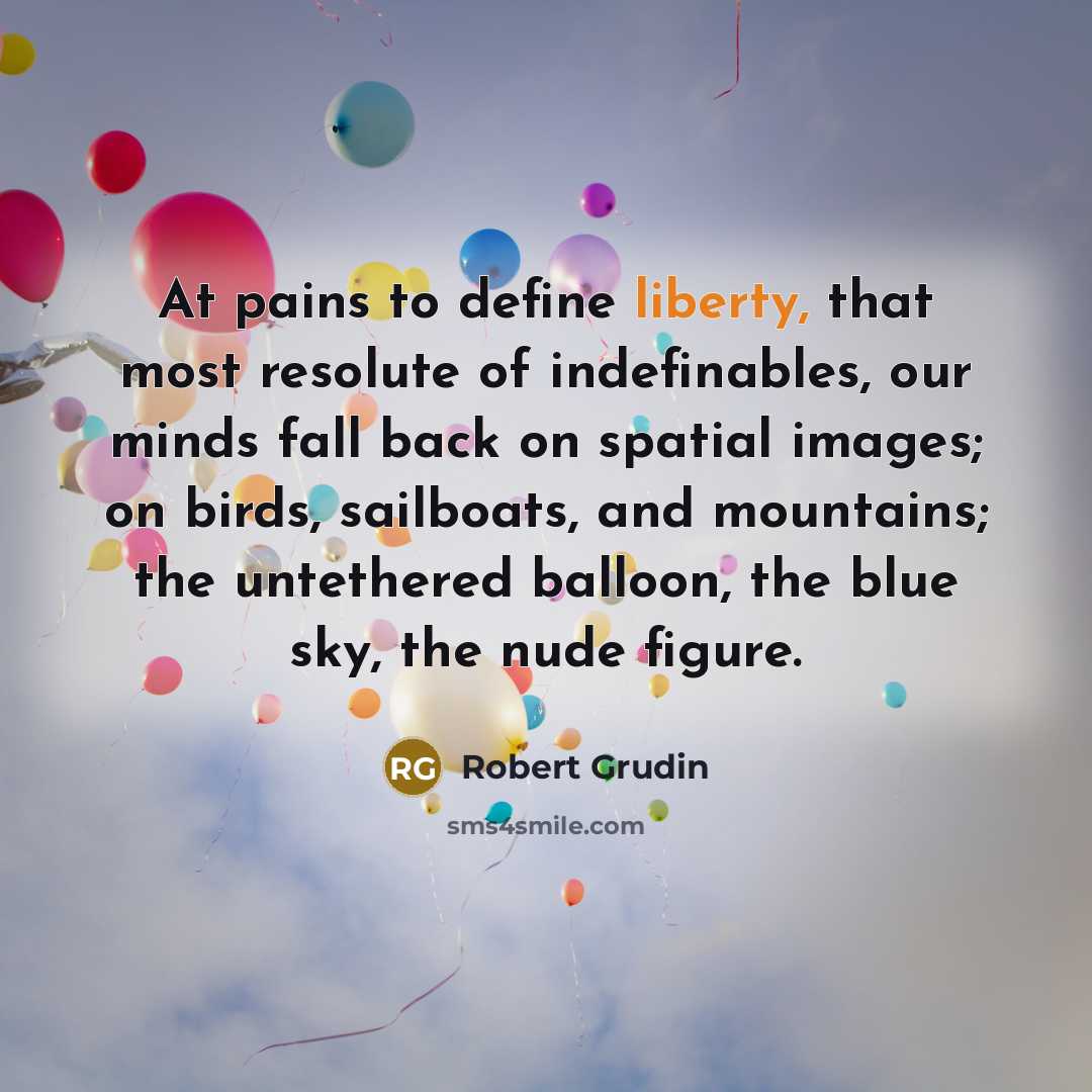 “At pains to define liberty, that most resolute of indefinables,…” quote by Robert Grudin