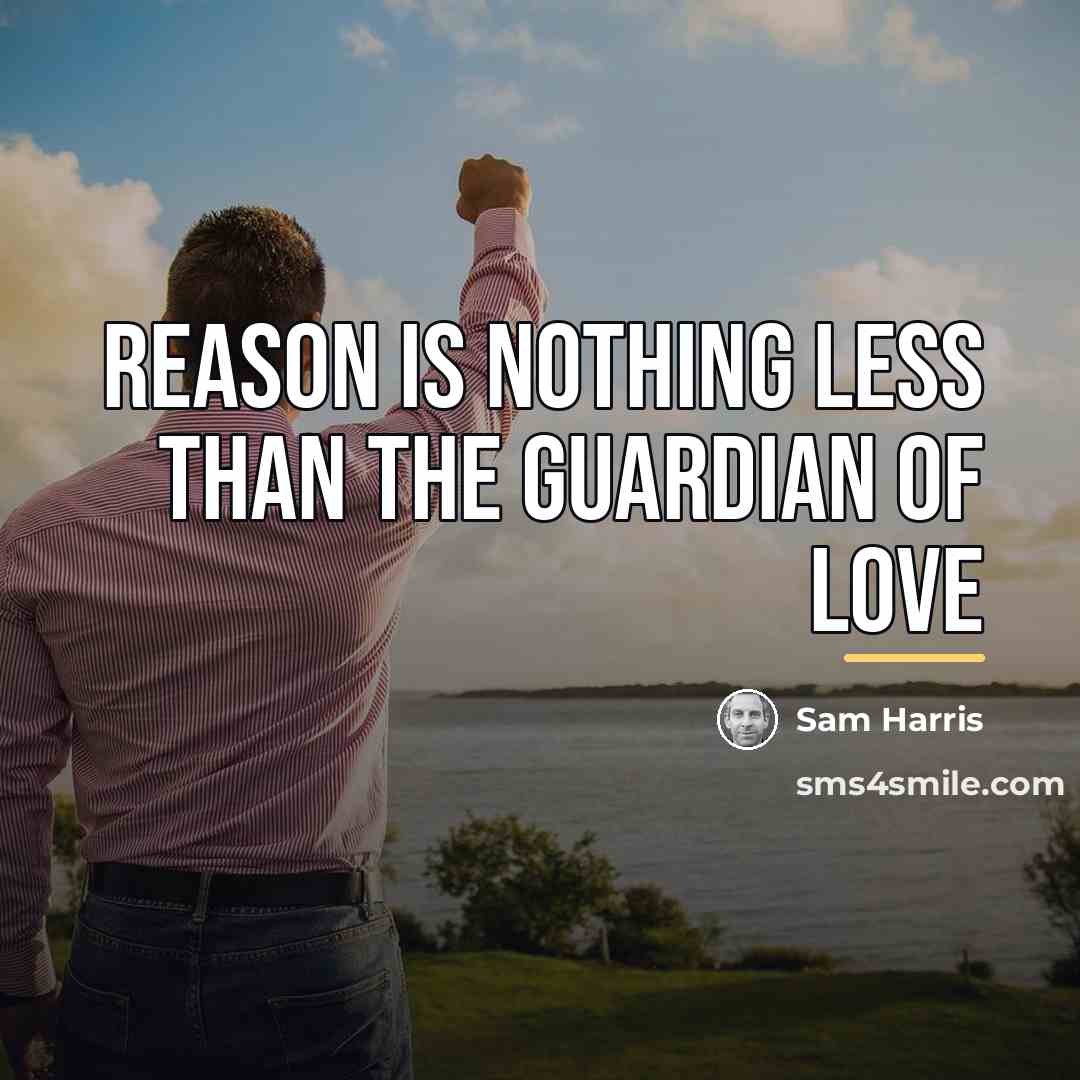 “Reason is nothing less than the guardian of love…” quote by Sam Harris