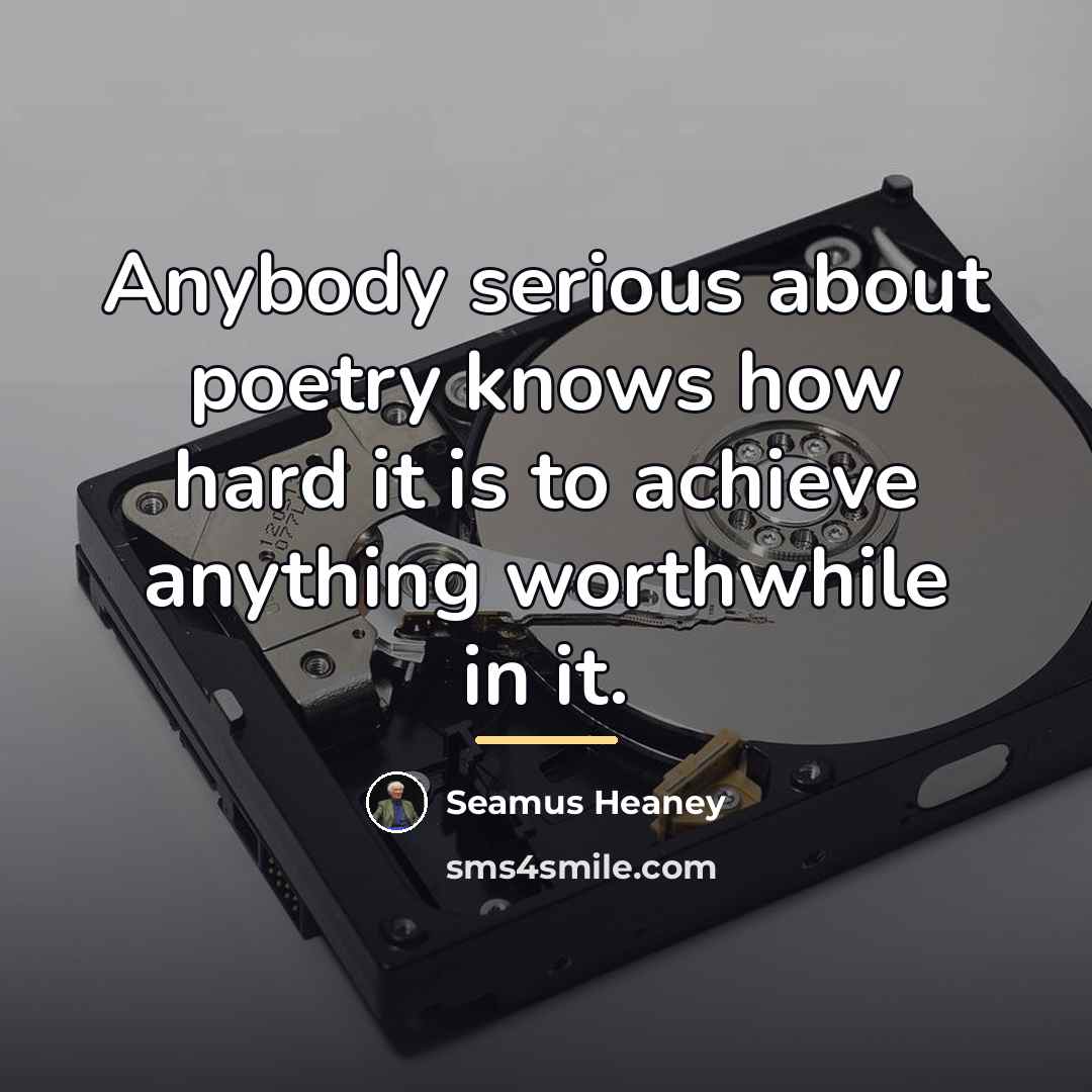 “Anybody serious about poetry knows how hard it is to…” quote by Seamus Heaney