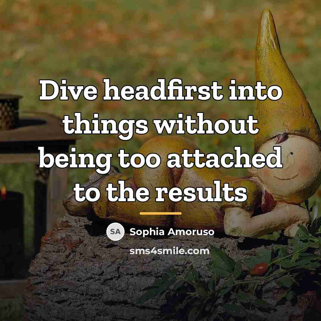 “Dive headfirst into things without being too attached to the…” quote by Sophia Amoruso