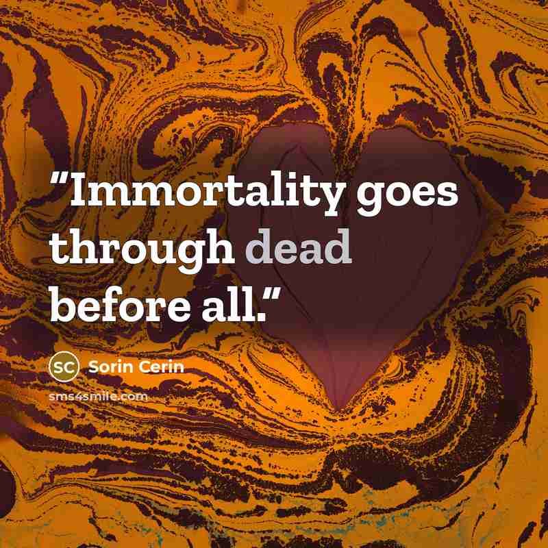 “Immortality goes through dead before all.” quote by Sorin Cerin