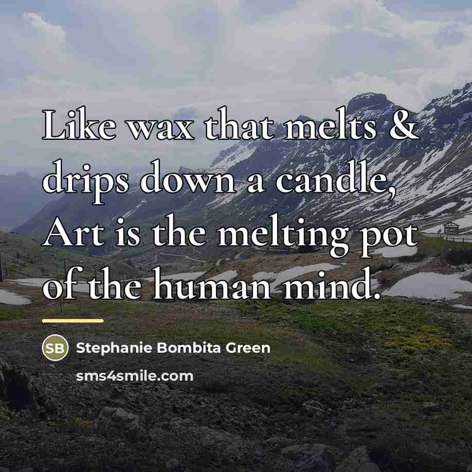 “Like wax that melts & drips down a candle, Art…” quote by Stephanie Bombita Green