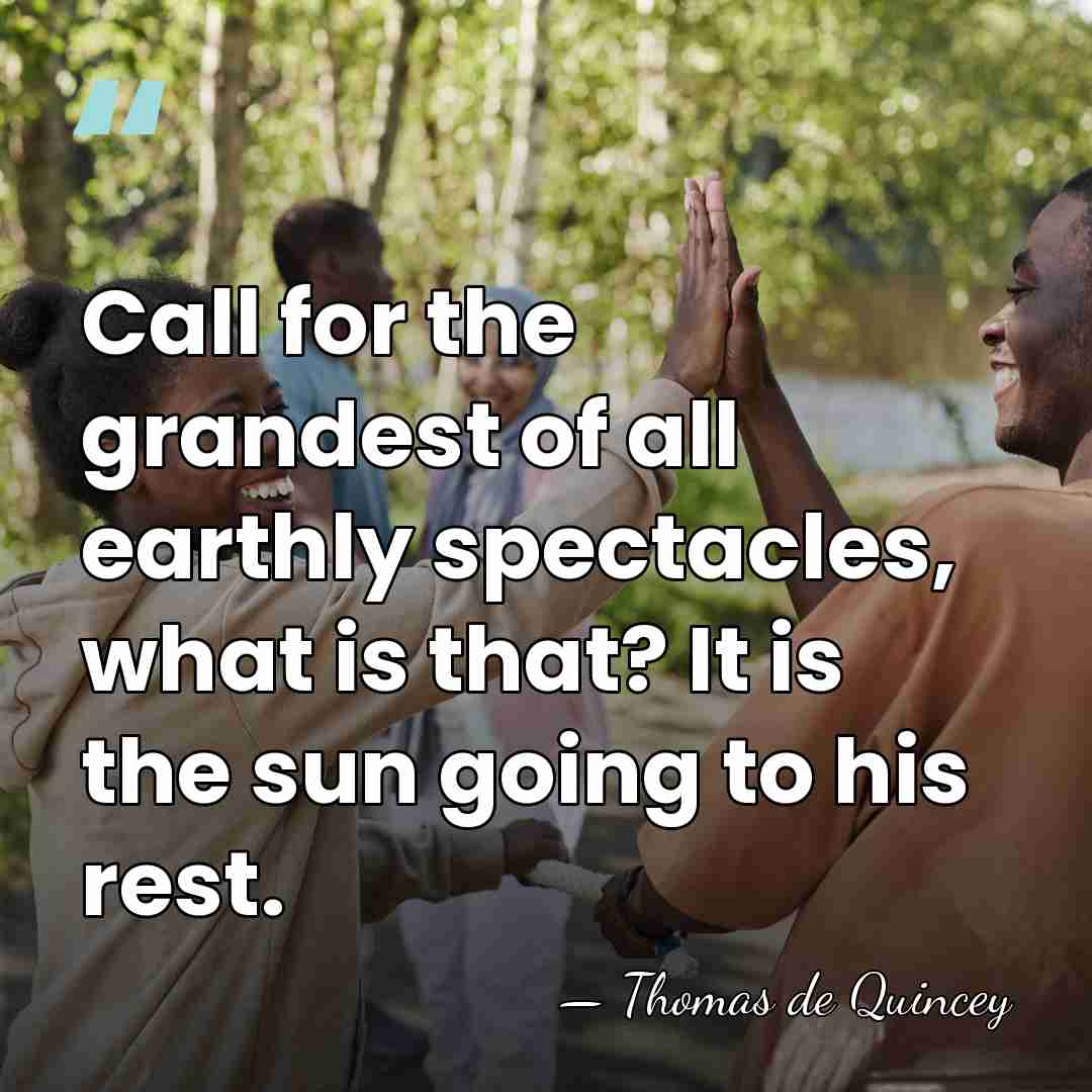 Call for the grandest of all earthly spectacles, what is that? It&hellip; - Thomas de Quincey