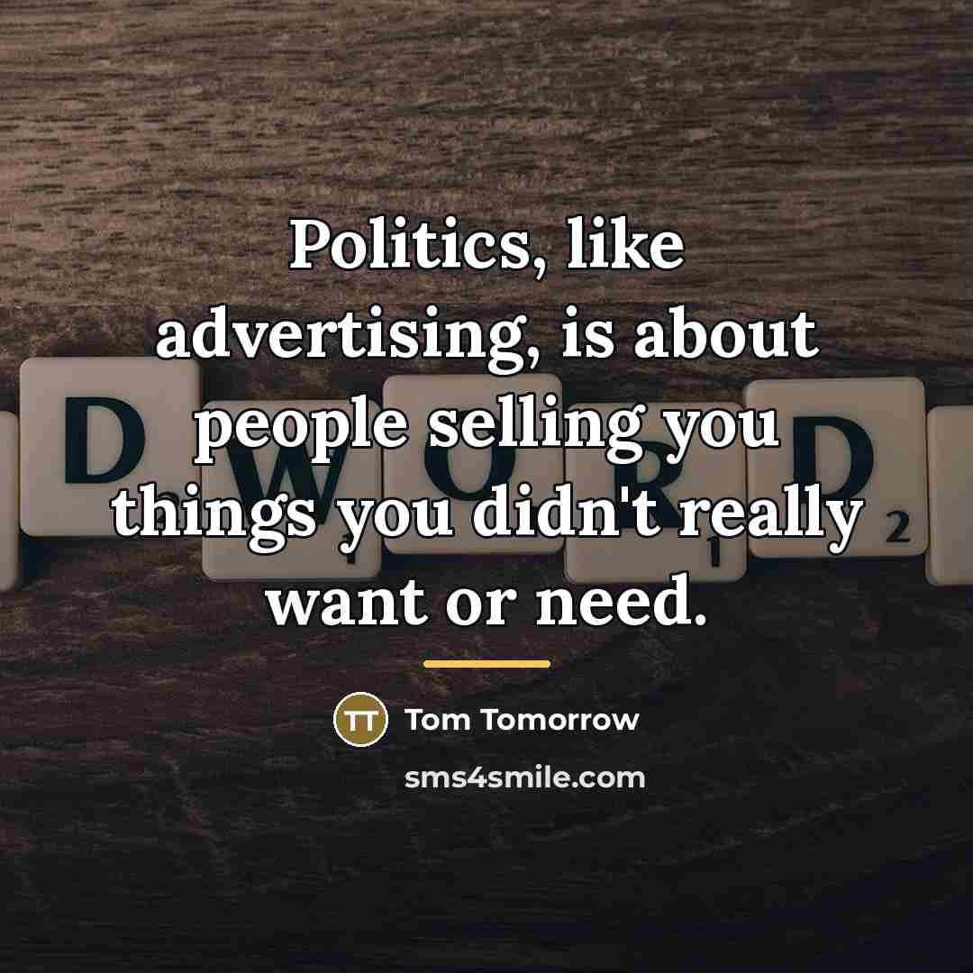 “Politics, like advertising, is about people selling you things you…” quote by Tom Tomorrow