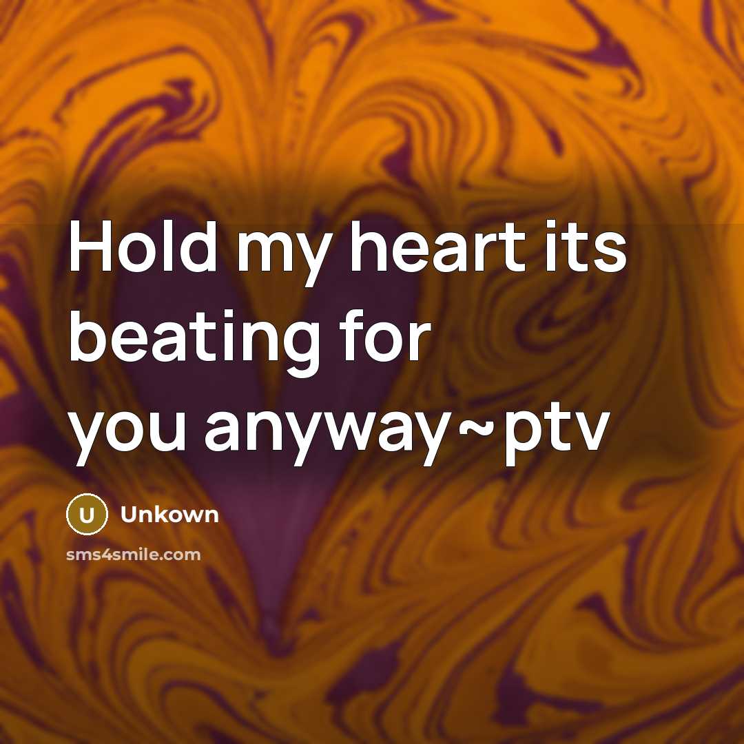 “Hold my heart its beating for you anyway~ptv…” quote by Unkown