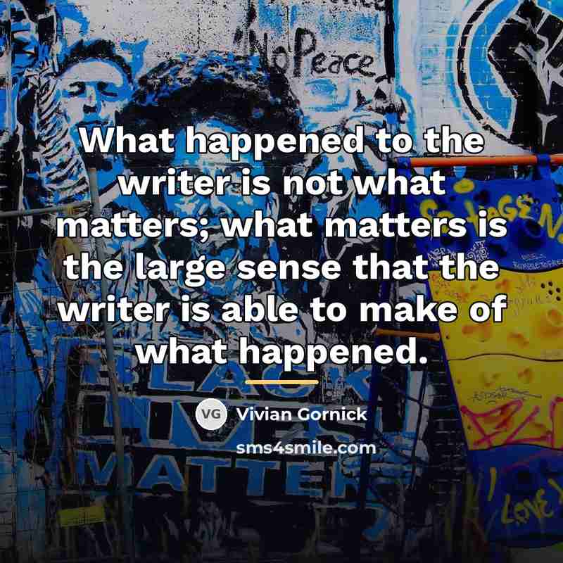 “What happened to the writer is not what matters; what…” quote by Vivian Gornick