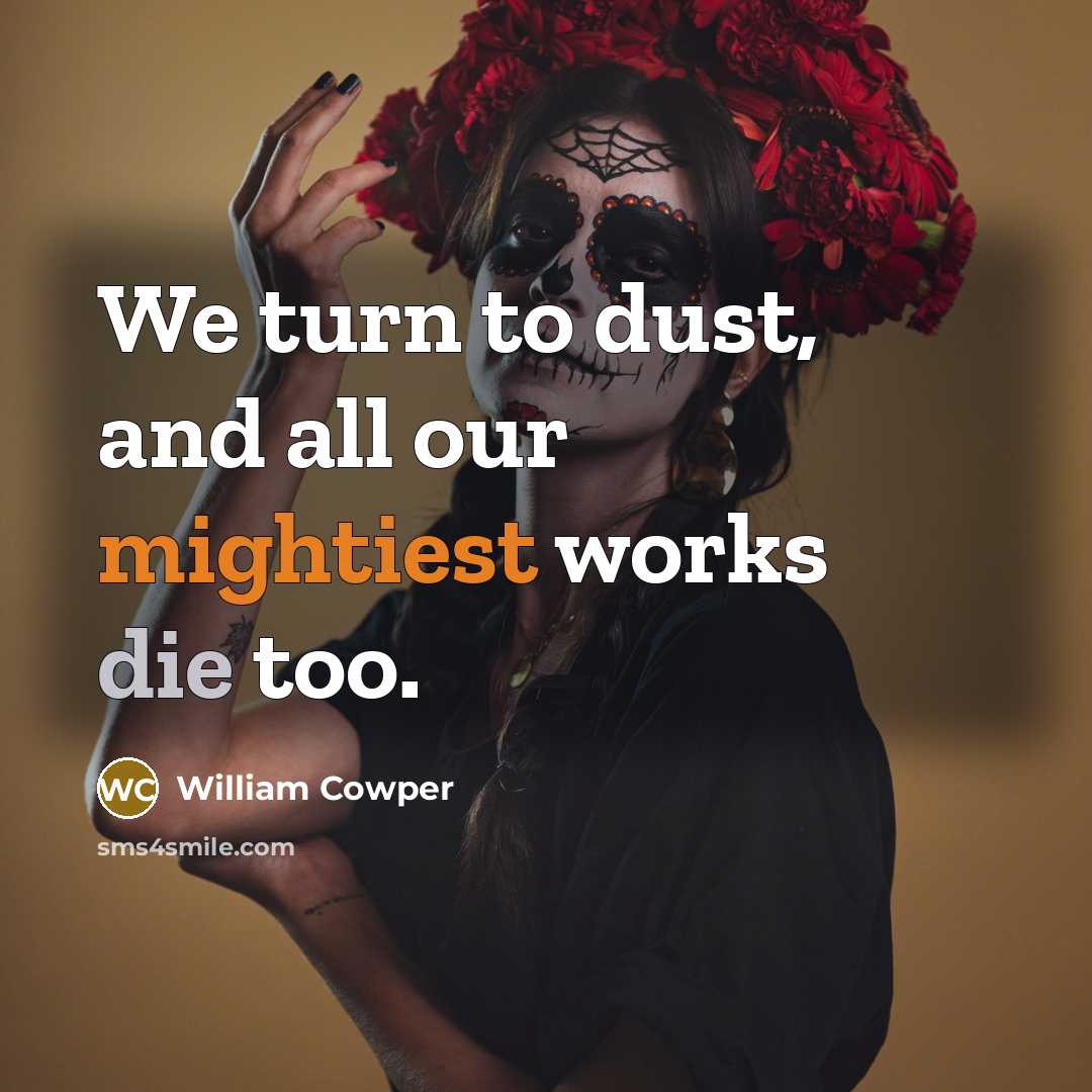 “We turn to dust, and all our mightiest works die…” quote by William Cowper