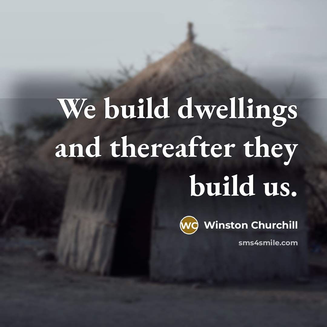 “We build dwellings and thereafter they build us.” quote by Winston Churchill