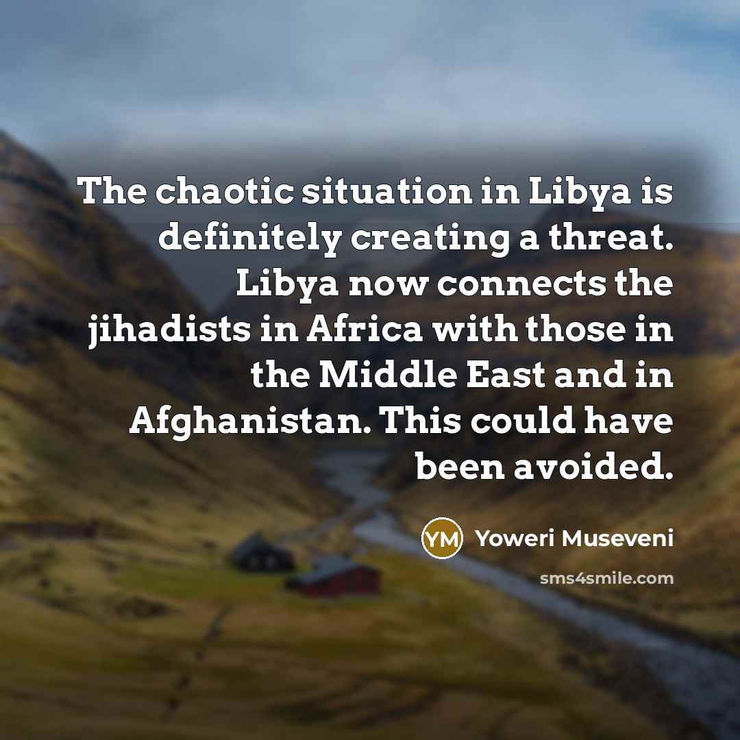 “The chaotic situation in Libya is definitely creating a threat.…” quote by Yoweri Museveni