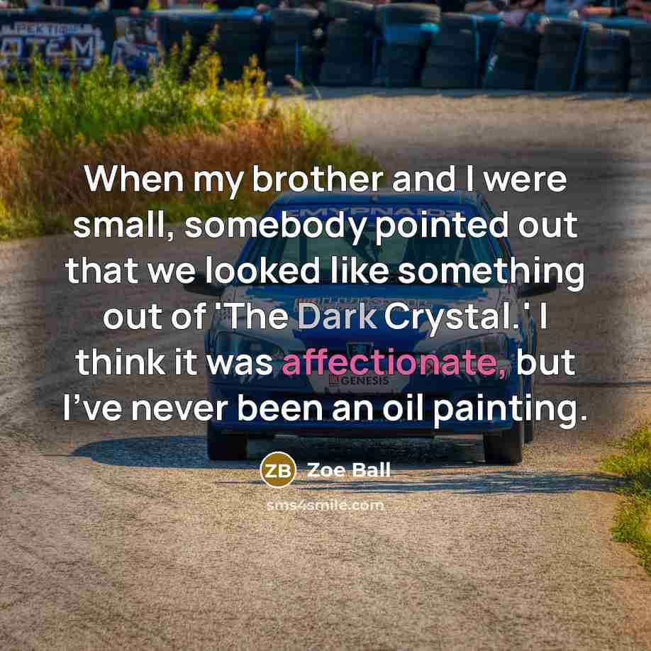 “When my brother and I were small, somebody pointed out that we looked like something out of 'The Dark Crystal.' I think it was affectionate, but I've never been an oil painting.” quote by Zoe Ball