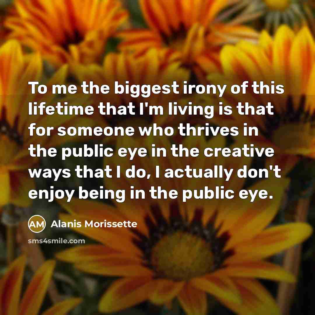“To me the biggest irony of this lifetime that I'm…” quote by Alanis Morissette