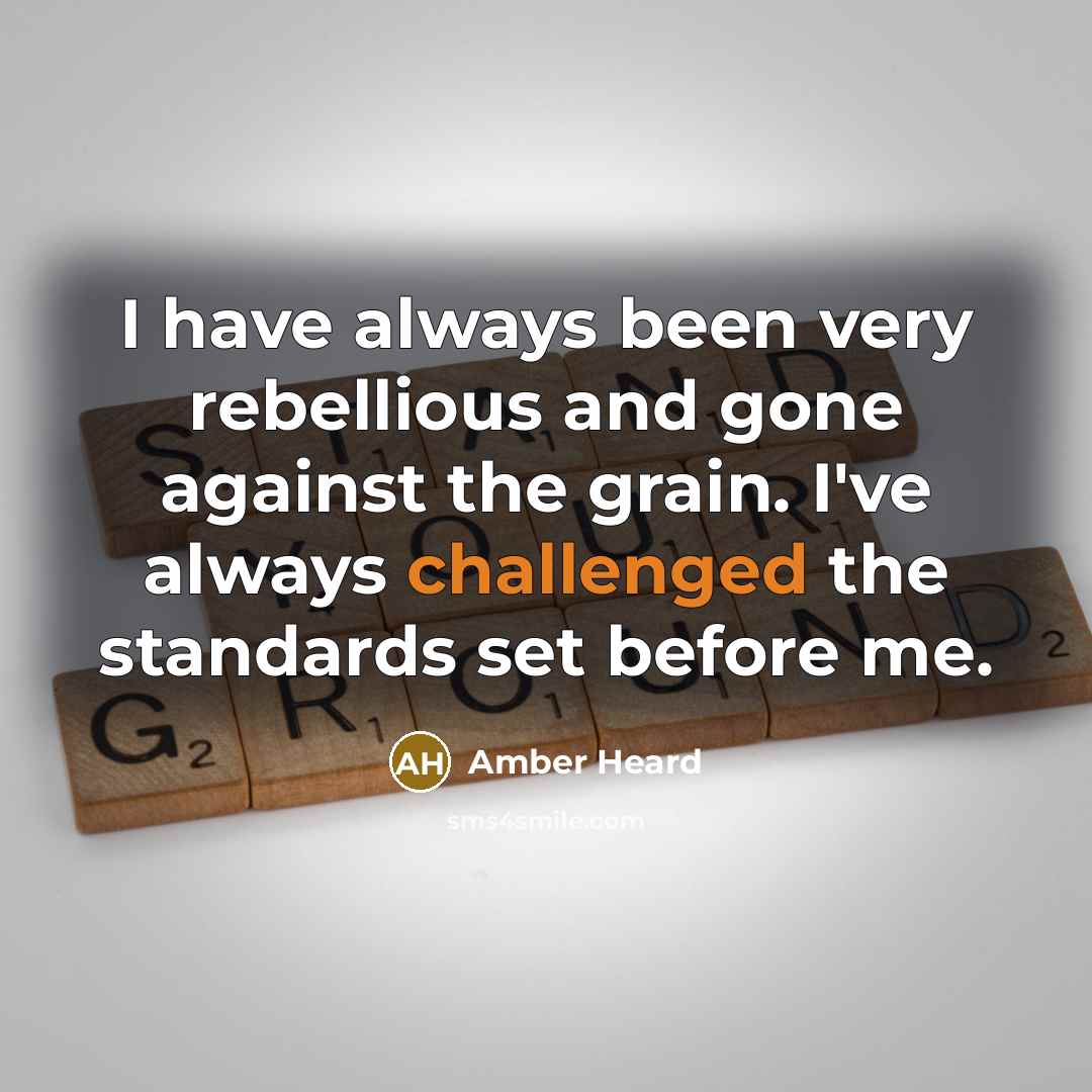 “I have always been very rebellious and gone against the grain. I've always challenged the standards set before me.” quote by Amber Heard