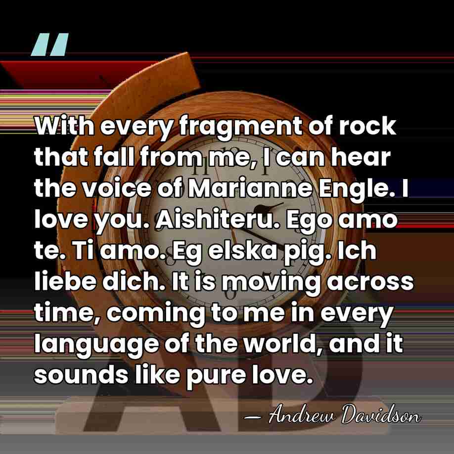 With every fragment of rock that fall from me, I can hear&hellip; - Andrew Davidson