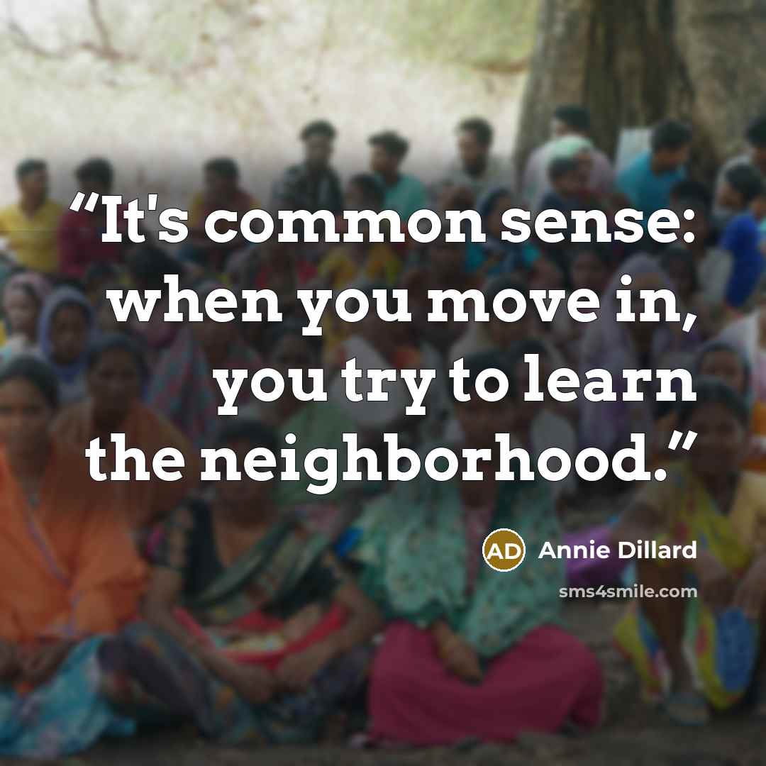 “It's common sense: when you move in, you try to learn the neighborhood.” quote by Annie Dillard