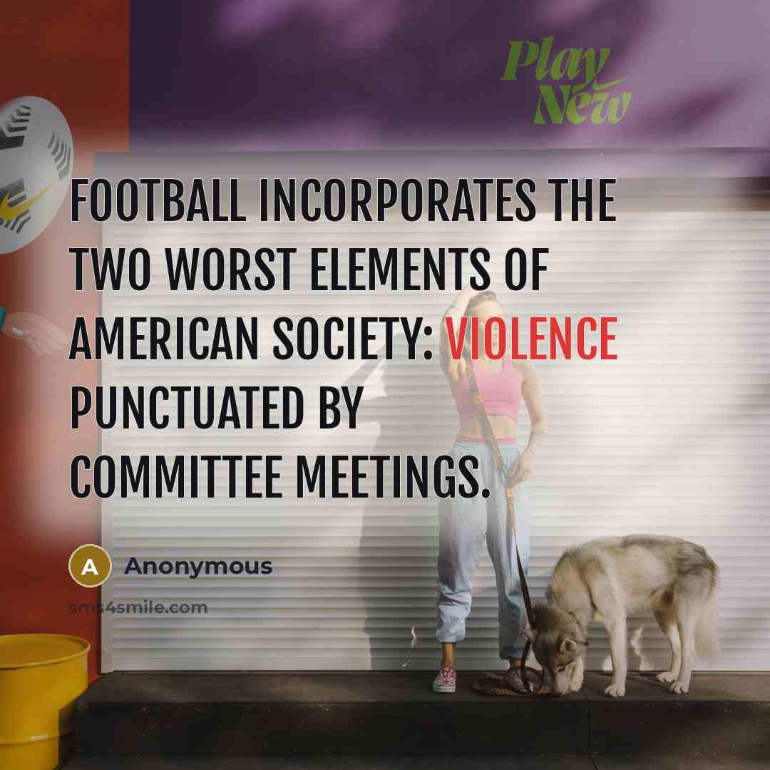 “Football incorporates the two worst elements of American society: violence…” quote by Anonymous
