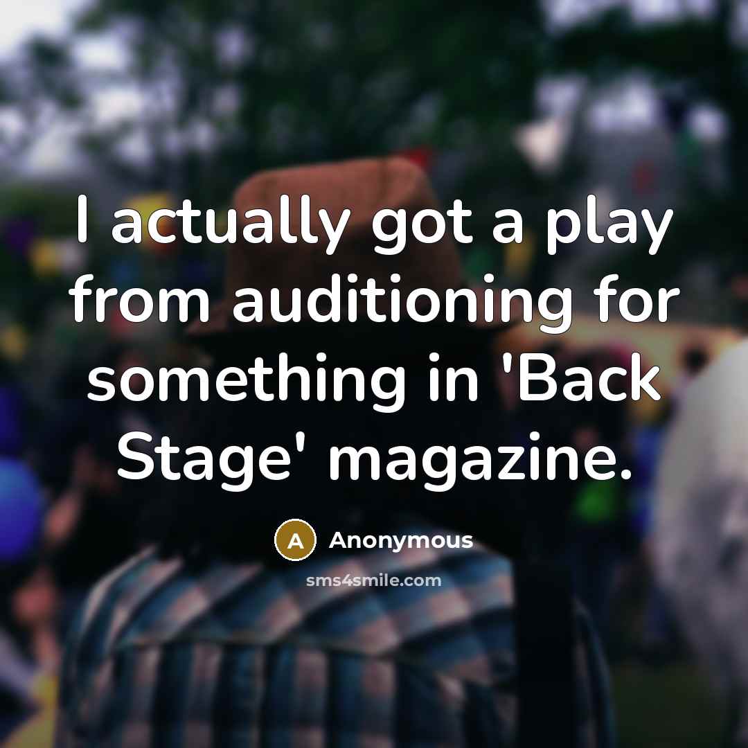 “I actually got a play from auditioning for something in 'Back Stage' magazine.” quote by Anonymous