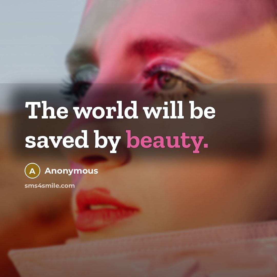 “The world will be saved by beauty.…” quote by Anonymous