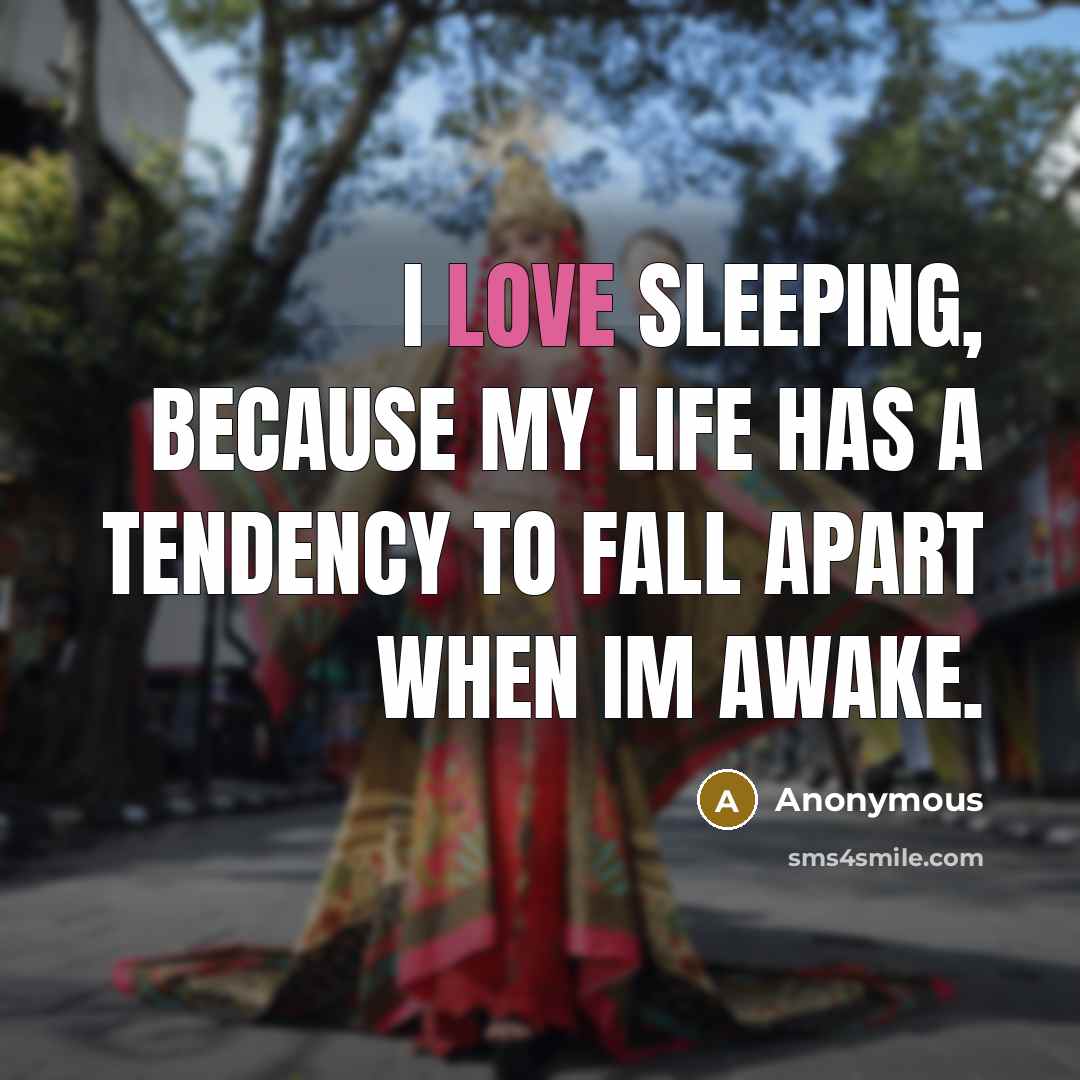 “I love sleeping, because my life has a tendency to…” quote by Anonymous