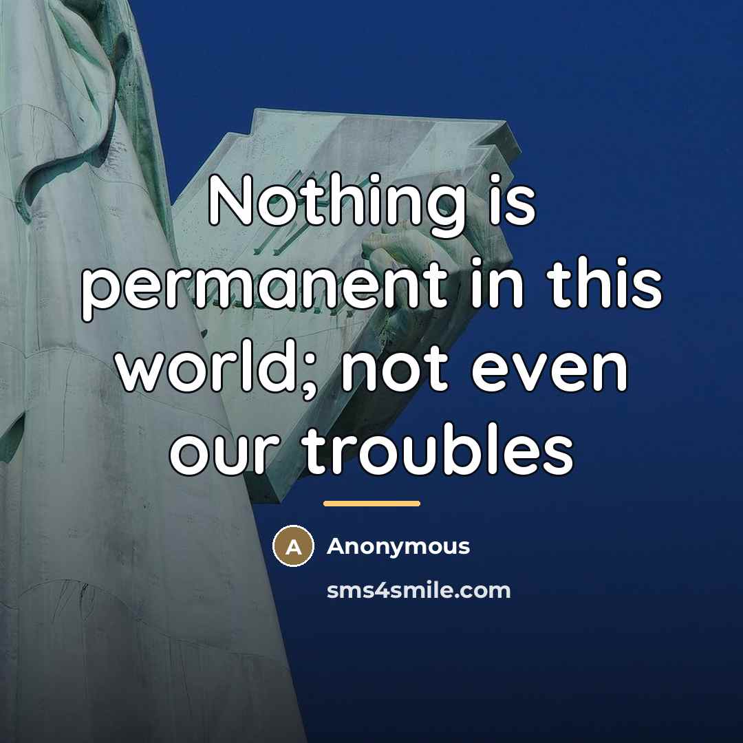 “Nothing is permanent in this world; not even our troubles…” quote by Anonymous