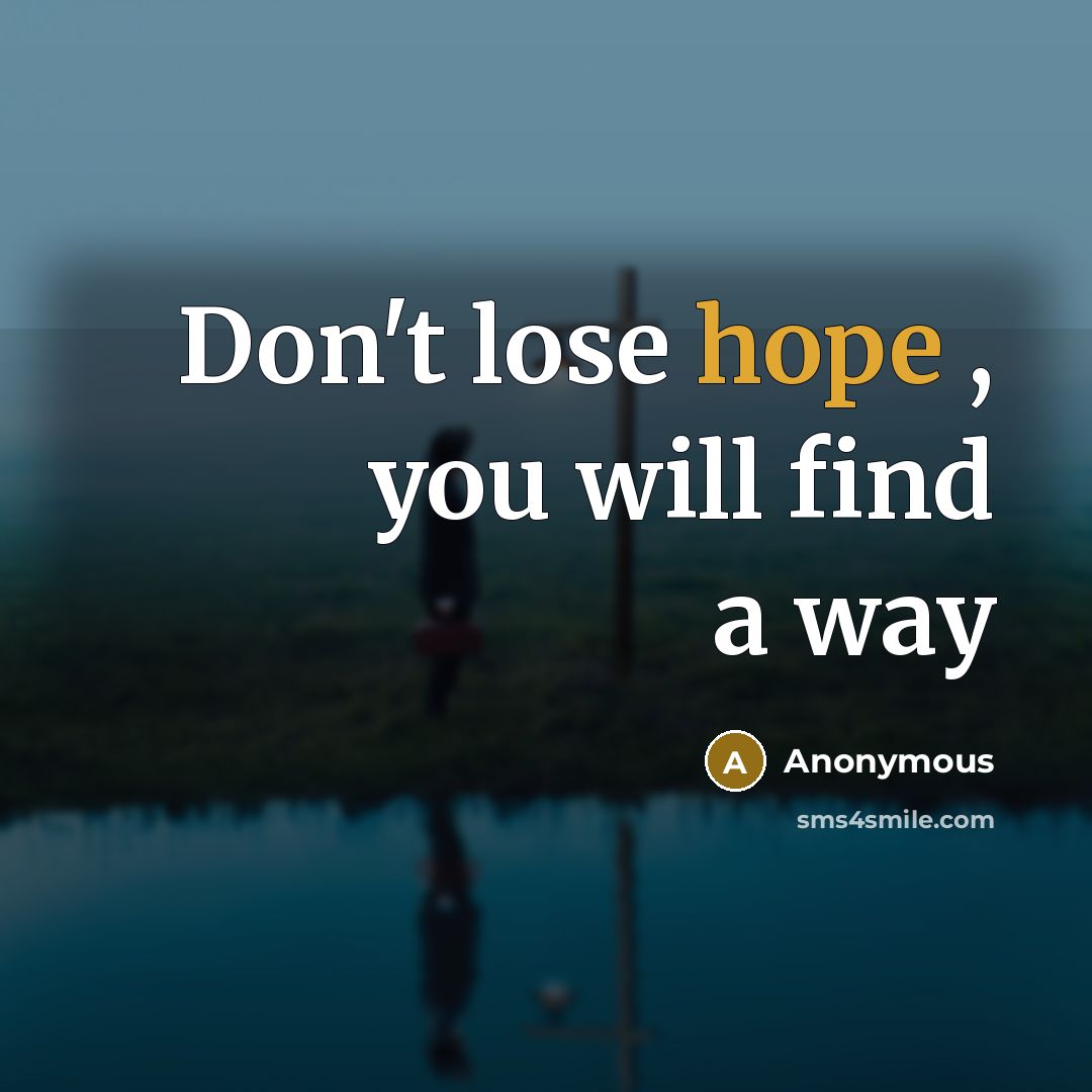 “Don't lose hope , you will find a way…” quote by Anonymous
