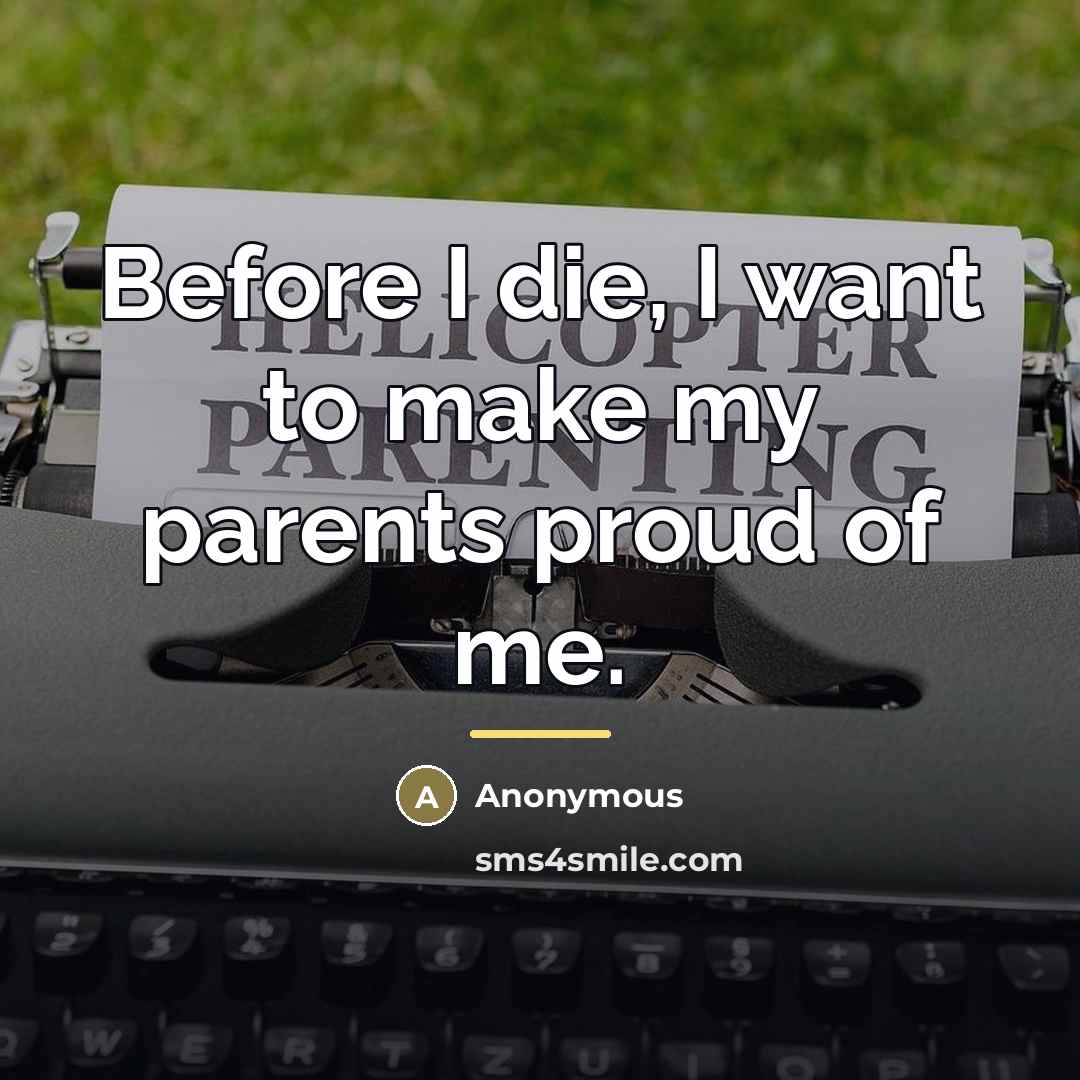 “Before I die, I want to make my parents proud…” quote by Anonymous