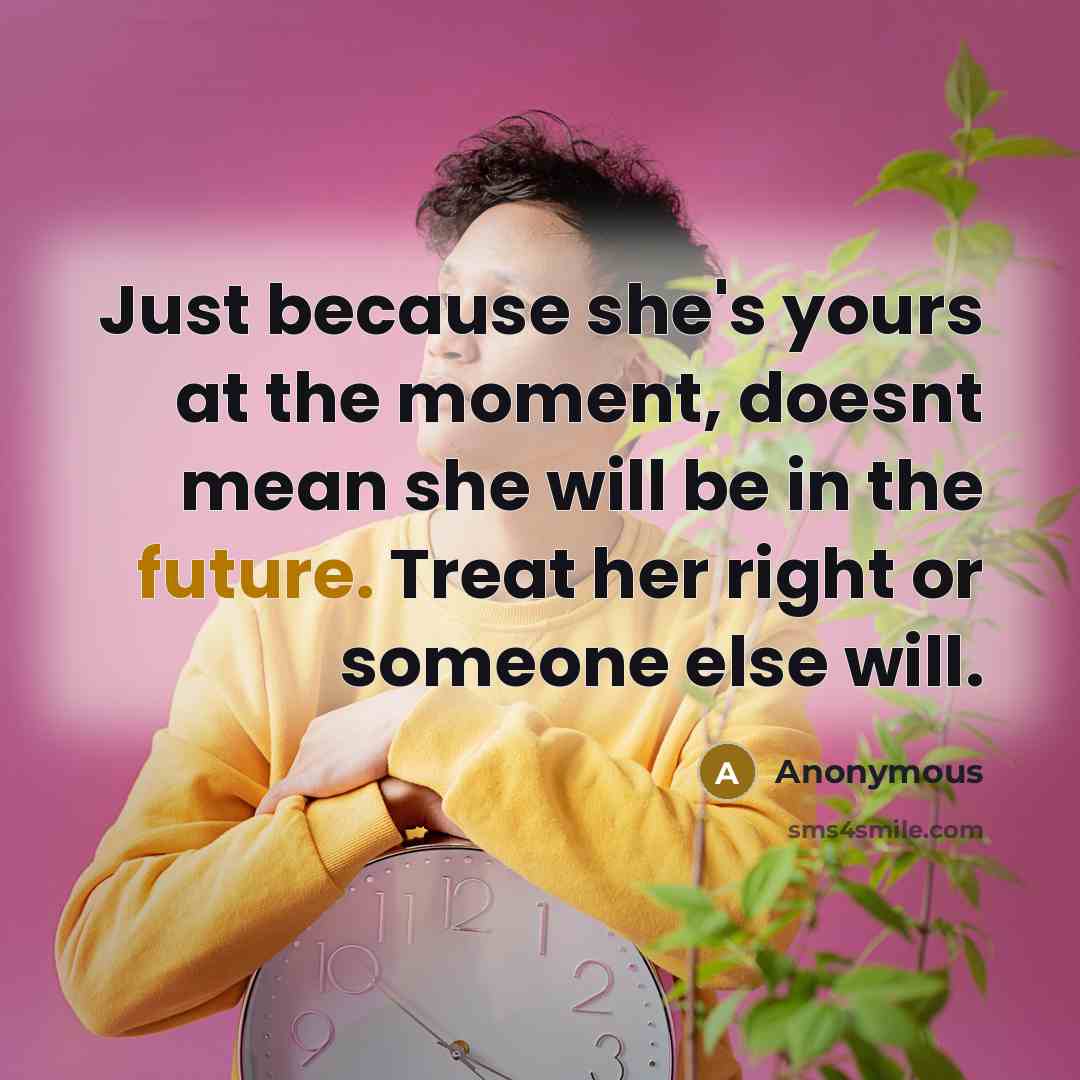“Just because she's yours at the moment, doesnt mean she…” quote by Anonymous
