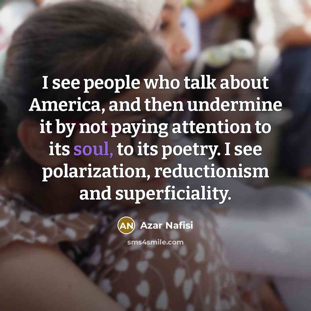 “I see people who talk about America, and then undermine…” quote by Azar Nafisi