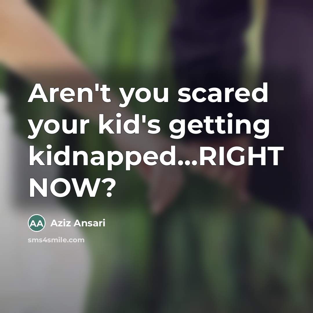 “Aren't you scared your kid's getting kidnapped...RIGHT NOW?…” quote by Aziz Ansari