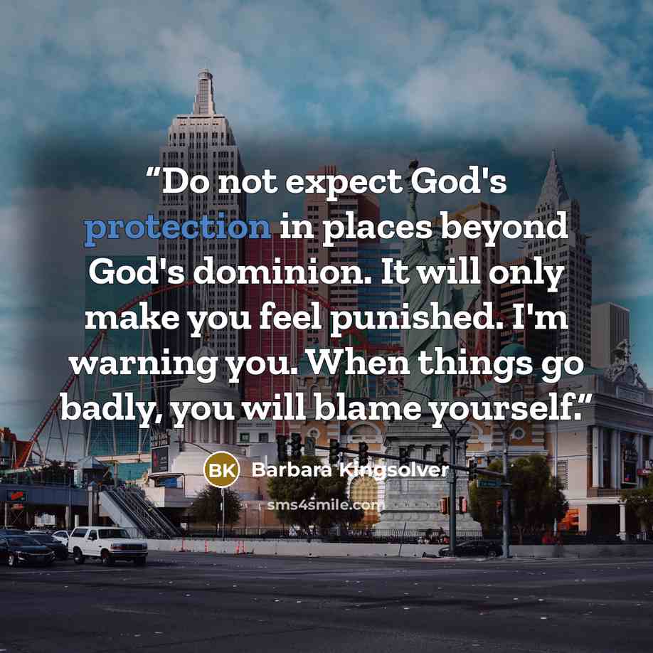 “Do not expect God's protection in places beyond God's dominion. It will only make you feel punished. I'm warning you. When things go badly, you will blame yourself.” quote by Barbara Kingsolver