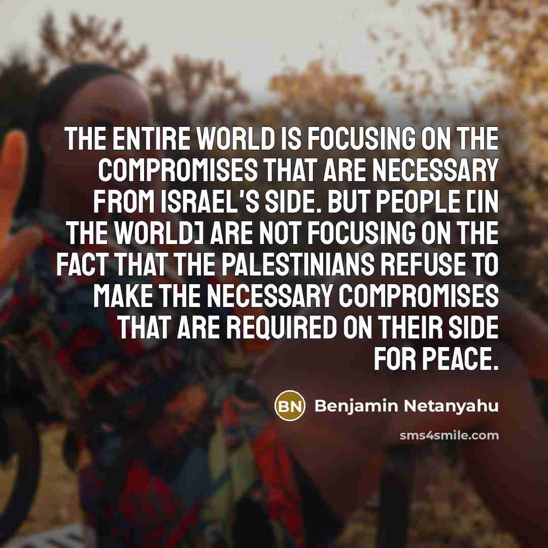“The entire world is focusing on the compromises that are…” quote by Benjamin Netanyahu