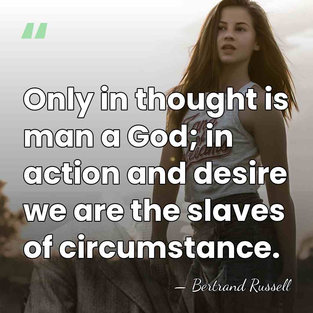 Only in thought is man a God; in action and desire we&hellip; - Bertrand Russell