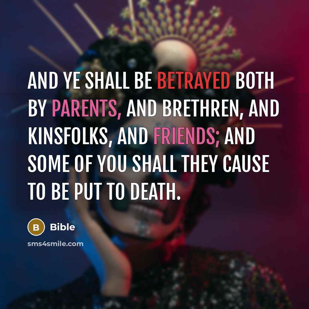 “And ye shall be betrayed both by parents, and brethren, and kinsfolks, and friends; and some of you shall they cause to be put to death.” quote by Bible