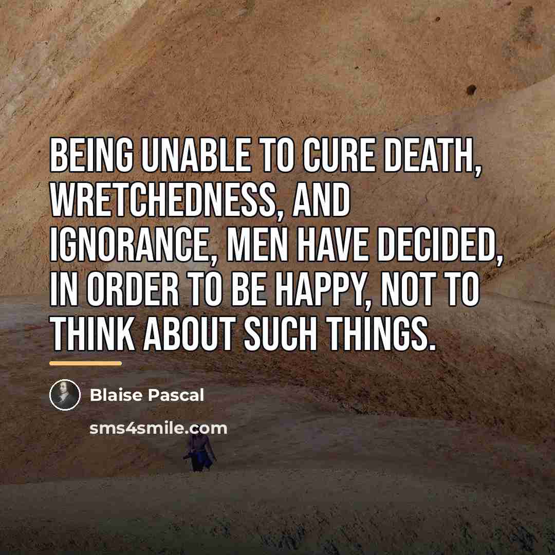 “Being unable to cure death, wretchedness, and ignorance, men have…” quote by Blaise Pascal